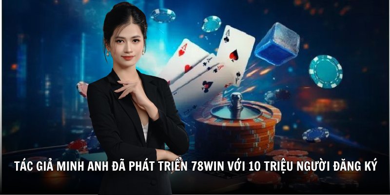 Tác giả Minh Anh đã phát triển 78win với 10 triệu người đăng ký